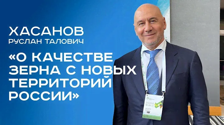 КАЧЕСТВО ЗЕРНА НА НОВЫХ ТЕРРИТОРИЯХ. ЗЕРНО НА ЭКСПОРТ. РАБОТА ФГБУ. РУСЛАН ТАЛОВИЧ ХАСАНОВ